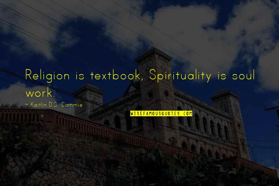 Soarsense Quotes By Kaitlin D.S. Cammie: Religion is textbook, Spirituality is soul work.