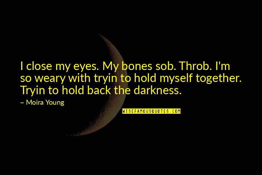 Sob Quotes By Moira Young: I close my eyes. My bones sob. Throb.