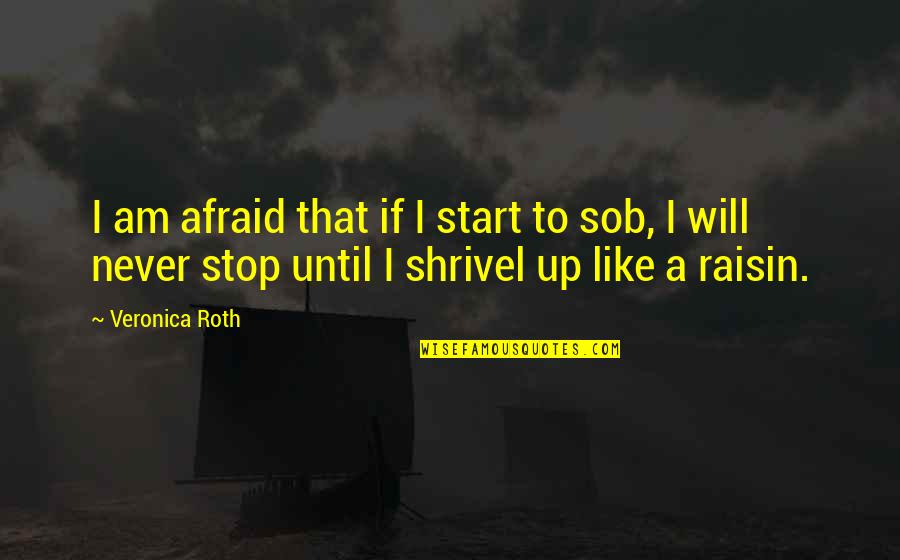 Sob Quotes By Veronica Roth: I am afraid that if I start to