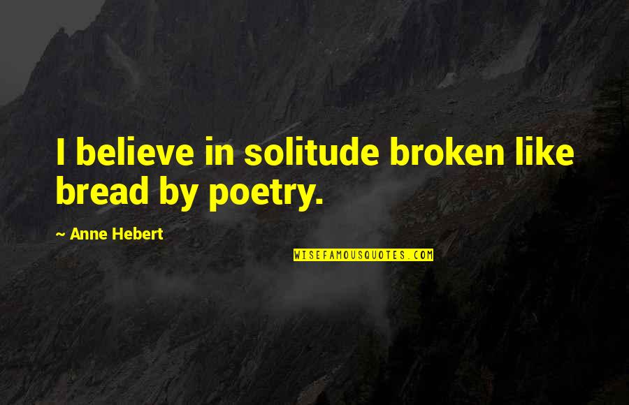 Sobakawa Pillow Quotes By Anne Hebert: I believe in solitude broken like bread by Sobakawa Pillow Quotes By Anne Hebert: I believe in solitude broken like bread by