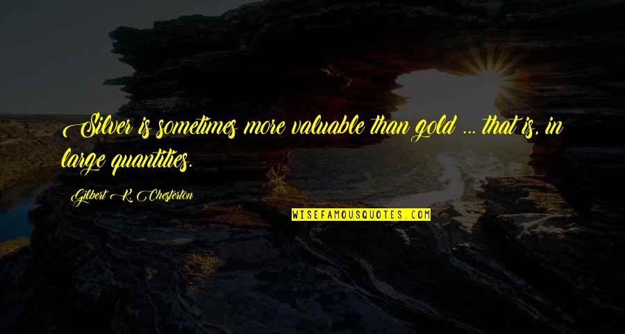 Sobber Quotes By Gilbert K. Chesterton: Silver is sometimes more valuable than gold ...