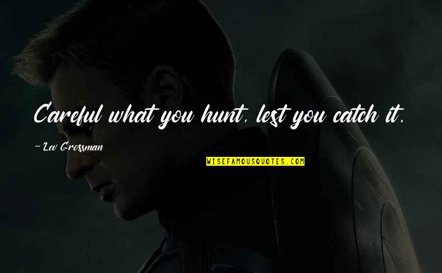 Sobchak Quotes By Lev Grossman: Careful what you hunt, lest you catch it. Sobchak Quotes By Lev Grossman: Careful what you hunt, lest you catch it.
