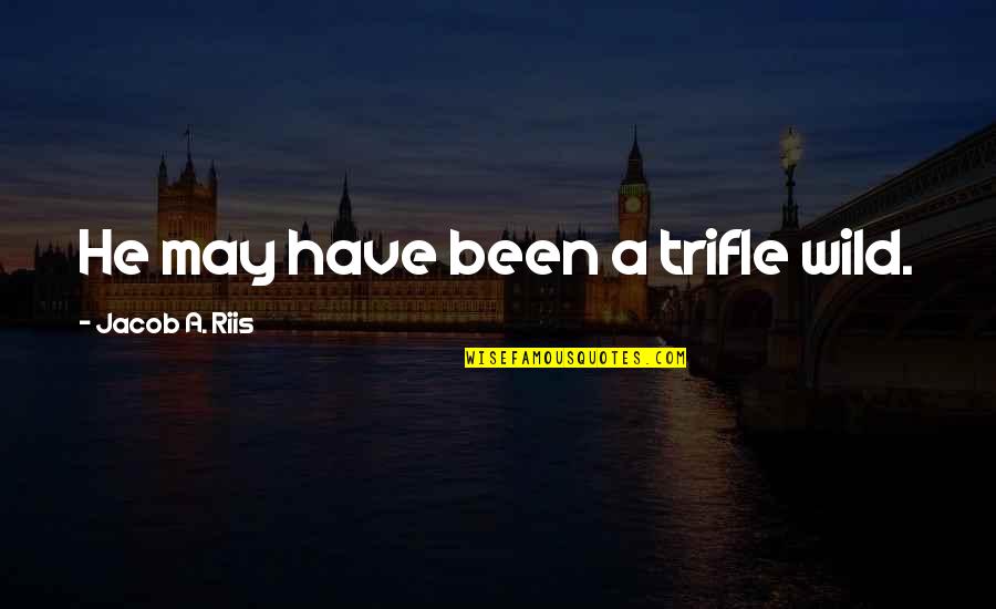 Sobeit Quotes By Jacob A. Riis: He may have been a trifle wild. Sobeit Quotes By Jacob A. Riis: He may have been a trifle wild.