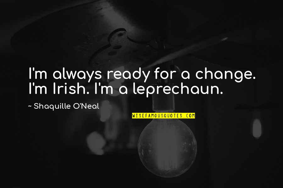 Sober Christmas Quotes By Shaquille O'Neal: I'm always ready for a change. I'm Irish.