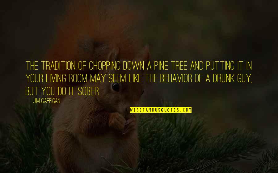 Sober Living Quotes By Jim Gaffigan: The tradition of chopping down a pine tree