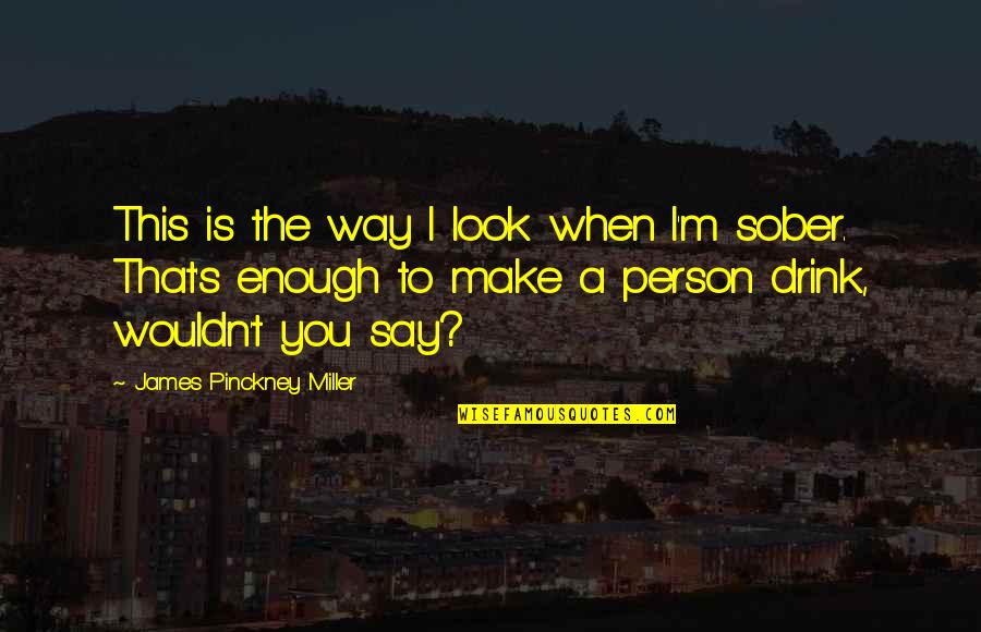 Sober Look Quotes By James Pinckney Miller: This is the way I look when I'm Sober Look Quotes By James Pinckney Miller: This is the way I look when I'm