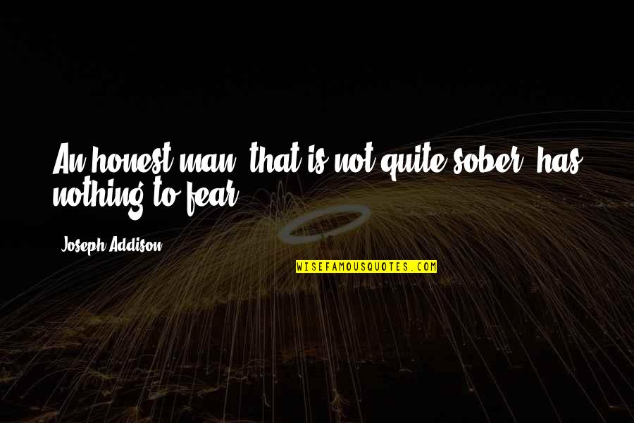 Sober Man Quotes By Joseph Addison: An honest man, that is not quite sober, Sober Man Quotes By Joseph Addison: An honest man, that is not quite sober,