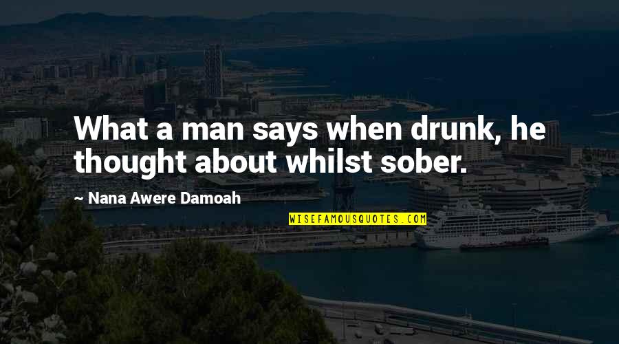 Sober Man Quotes By Nana Awere Damoah: What a man says when drunk, he thought Sober Man Quotes By Nana Awere Damoah: What a man says when drunk, he thought