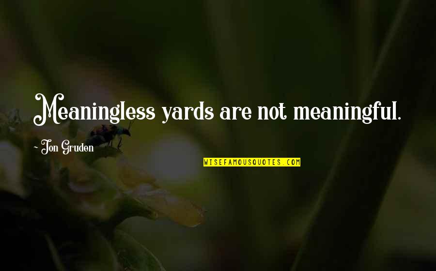 Sober Positive Quotes By Jon Gruden: Meaningless yards are not meaningful. Sober Positive Quotes By Jon Gruden: Meaningless yards are not meaningful.