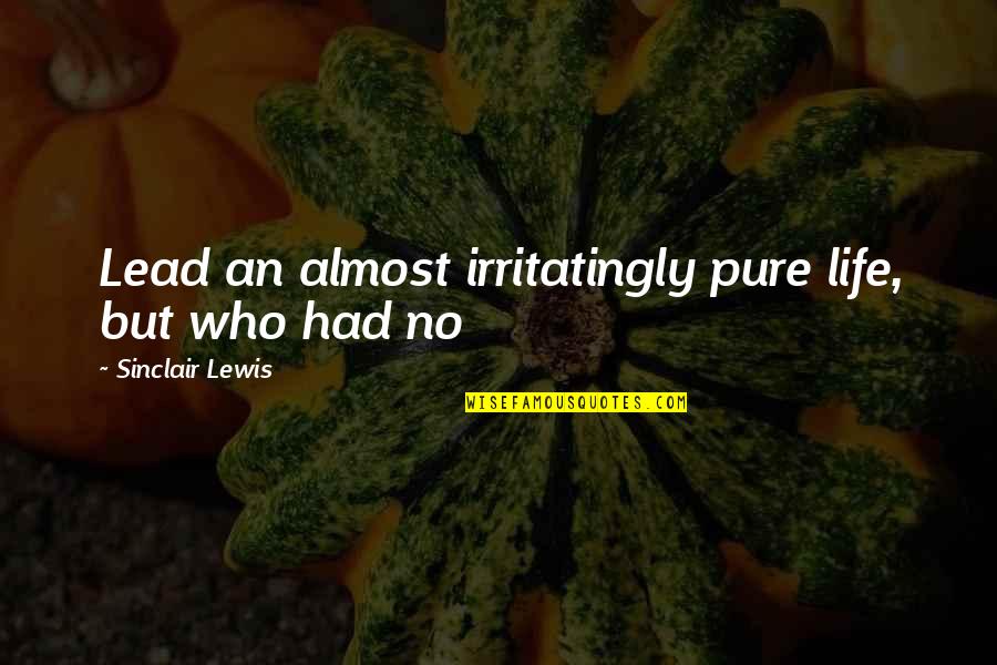 Sober Positive Quotes By Sinclair Lewis: Lead an almost irritatingly pure life, but who Sober Positive Quotes By Sinclair Lewis: Lead an almost irritatingly pure life, but who