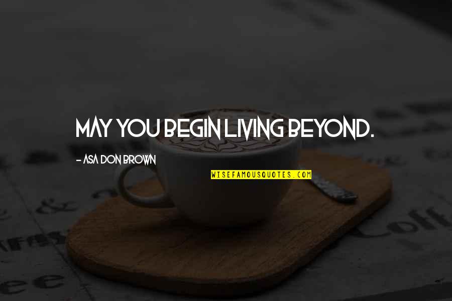 Sober World Magazine Quotes By Asa Don Brown: May you begin living beyond.