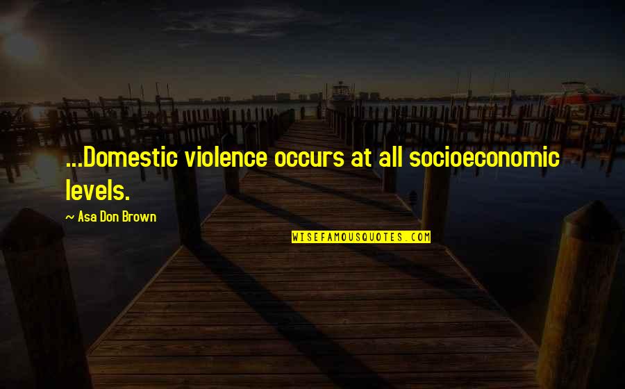Sober World Magazine Quotes By Asa Don Brown: ...Domestic violence occurs at all socioeconomic levels.