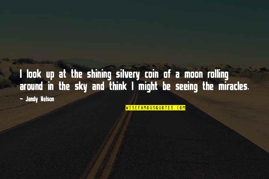 Soberana 01 Quotes By Jandy Nelson: I look up at the shining silvery coin Soberana 01 Quotes By Jandy Nelson: I look up at the shining silvery coin