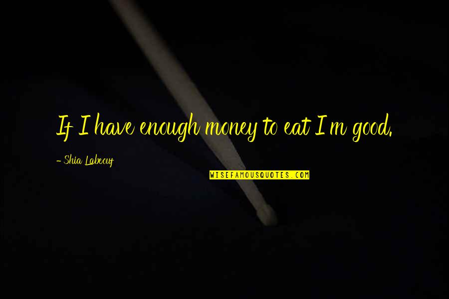 Soberano Definicion Quotes By Shia Labeouf: If I have enough money to eat I'm Soberano Definicion Quotes By Shia Labeouf: If I have enough money to eat I'm