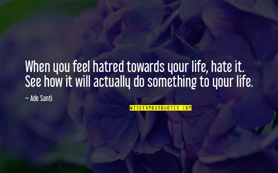 Soberano Quotes By Ade Santi: When you feel hatred towards your life, hate Soberano Quotes By Ade Santi: When you feel hatred towards your life, hate