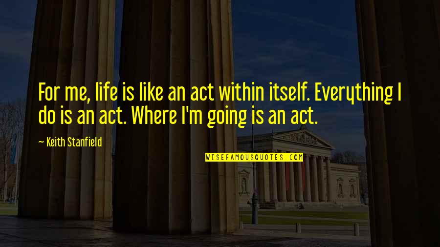 Soberbios Significado Quotes By Keith Stanfield: For me, life is like an act within Soberbios Significado Quotes By Keith Stanfield: For me, life is like an act within