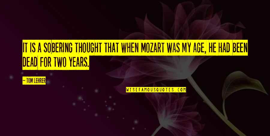 Sobering Up Quotes By Tom Lehrer: It is a sobering thought that when Mozart
