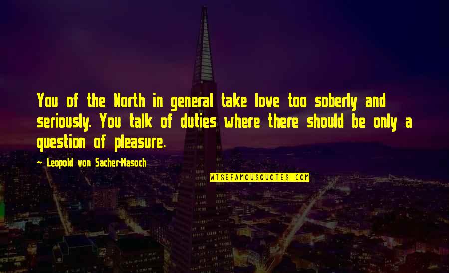 Soberly Quotes By Leopold Von Sacher-Masoch: You of the North in general take love Soberly Quotes By Leopold Von Sacher-Masoch: You of the North in general take love