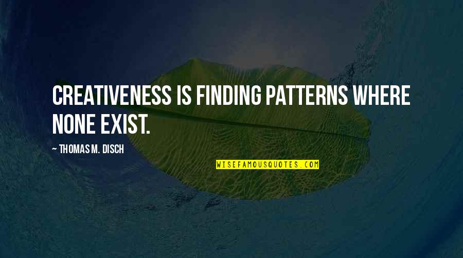 Soberly Quotes By Thomas M. Disch: Creativeness is finding patterns where none exist. Soberly Quotes By Thomas M. Disch: Creativeness is finding patterns where none exist.