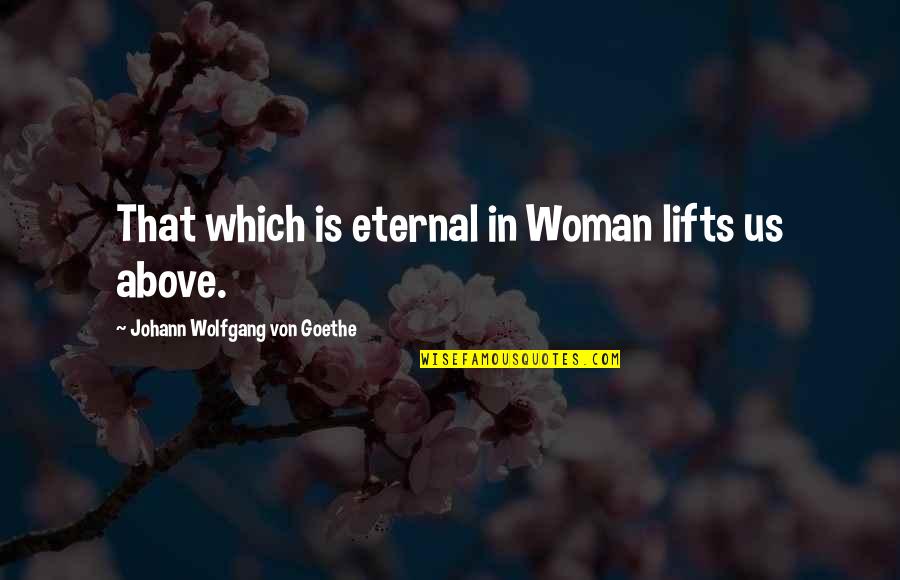 Soberness Means Quotes By Johann Wolfgang Von Goethe: That which is eternal in Woman lifts us Soberness Means Quotes By Johann Wolfgang Von Goethe: That which is eternal in Woman lifts us