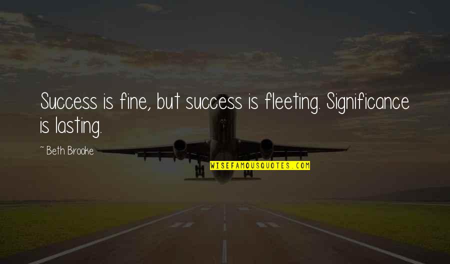 Sobers Tree Quotes By Beth Brooke: Success is fine, but success is fleeting. Significance