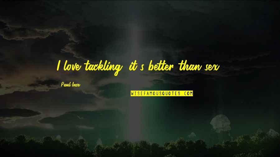 Sobers Tree Quotes By Paul Ince: I love tackling, it's better than sex! Sobers Tree Quotes By Paul Ince: I love tackling, it's better than sex!