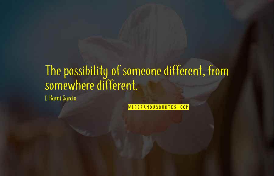Soberscove Quotes By Kami Garcia: The possibility of someone different, from somewhere different.
