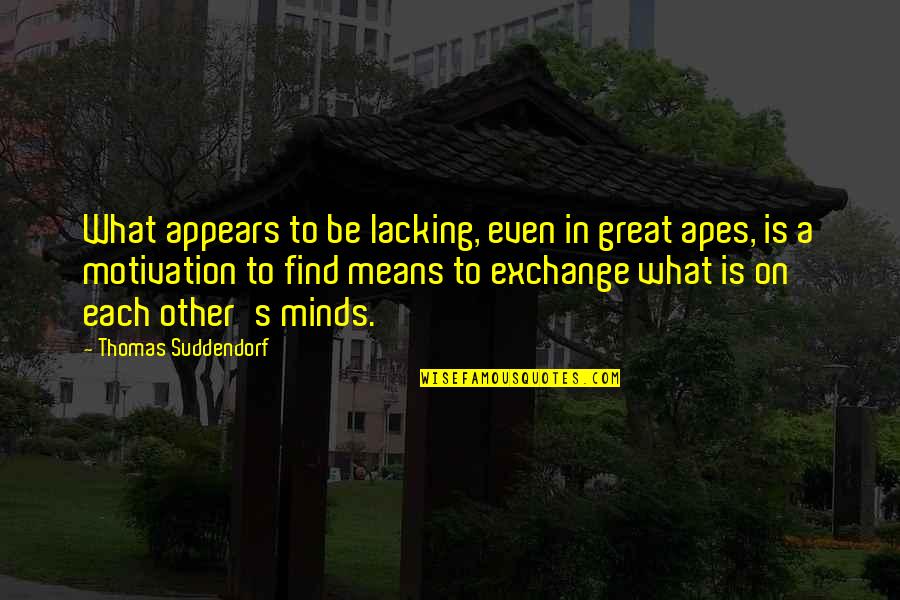 Sobersis Quotes By Thomas Suddendorf: What appears to be lacking, even in great Sobersis Quotes By Thomas Suddendorf: What appears to be lacking, even in great