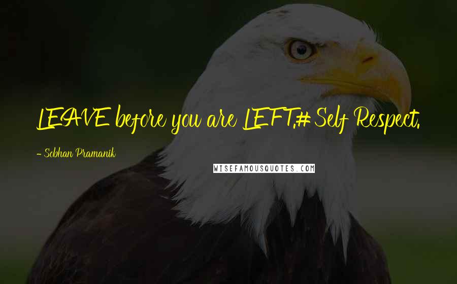 Sobhan Pramanik quotes: LEAVE before you are LEFT.#Self Respect.