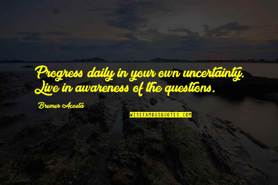 Sobkovich Quotes By Bremer Acosta: Progress daily in your own uncertainty. Live in
