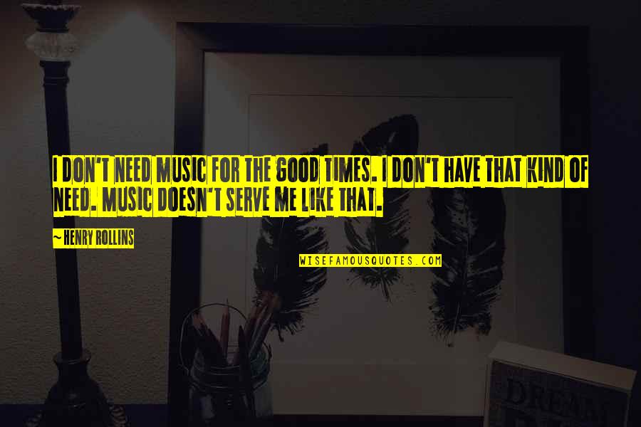 Sobkowiak Soccer Quotes By Henry Rollins: I don't need music for the good times. Sobkowiak Soccer Quotes By Henry Rollins: I don't need music for the good times.