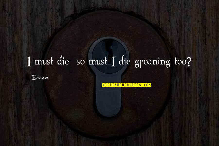 Sobrancelhas Design Quotes By Epictetus: I must die; so must I die groaning