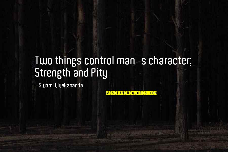 Sobrang Quotes By Swami Vivekananda: Two things control man's character; Strength and Pity Sobrang Quotes By Swami Vivekananda: Two things control man's character; Strength and Pity