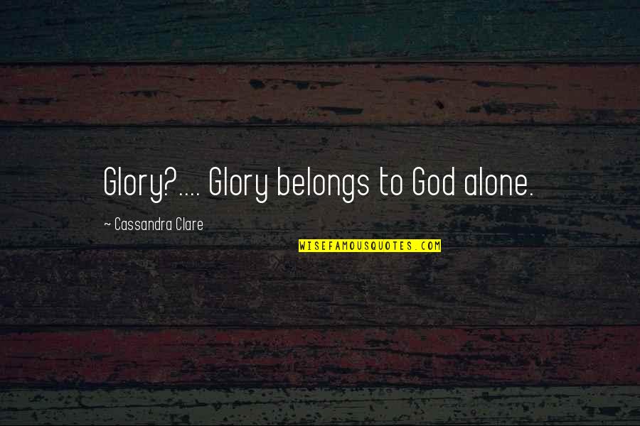 Sobrang Saya Quotes By Cassandra Clare: Glory?.... Glory belongs to God alone.