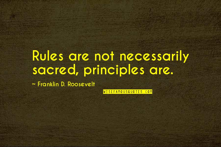 Sobrato Athletics Quotes By Franklin D. Roosevelt: Rules are not necessarily sacred, principles are.