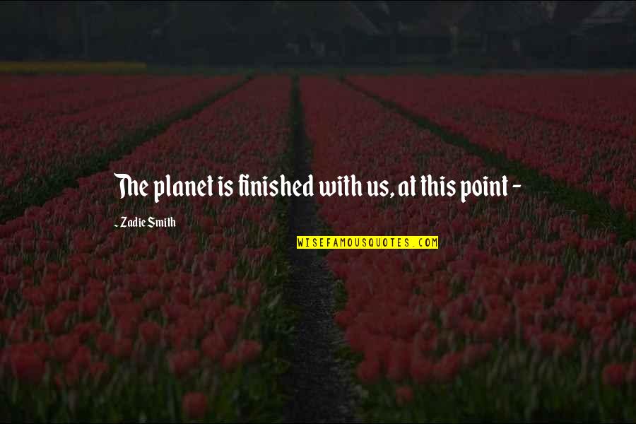 Sobre Quotes By Zadie Smith: The planet is finished with us, at this Sobre Quotes By Zadie Smith: The planet is finished with us, at this