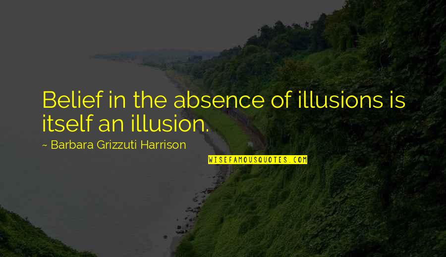 Sobrecoge Quotes By Barbara Grizzuti Harrison: Belief in the absence of illusions is itself