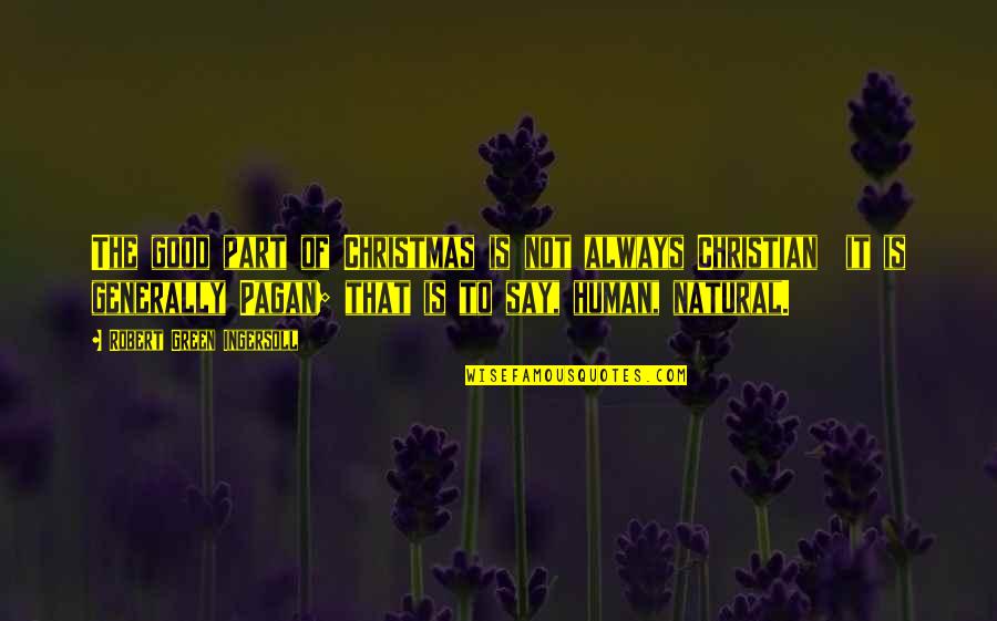Sobrecoge Quotes By Robert Green Ingersoll: The good part of Christmas is not always Sobrecoge Quotes By Robert Green Ingersoll: The good part of Christmas is not always