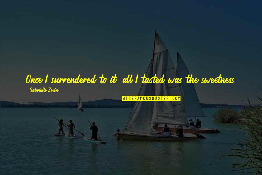 Sobrecogimiento Quotes By Gabrielle Zevin: Once I surrendered to it, all I tasted Sobrecogimiento Quotes By Gabrielle Zevin: Once I surrendered to it, all I tasted