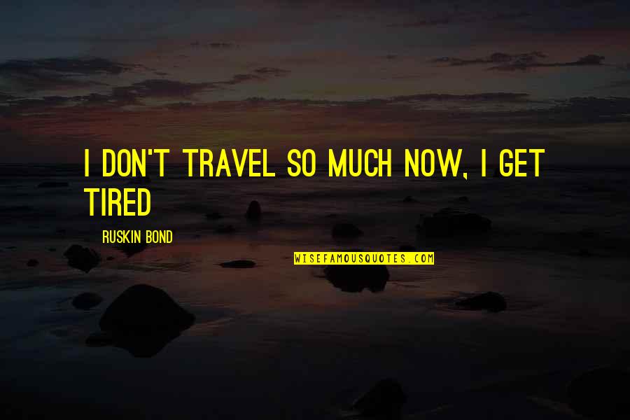 Sobreira E Quotes By Ruskin Bond: I don't travel so much now, I get