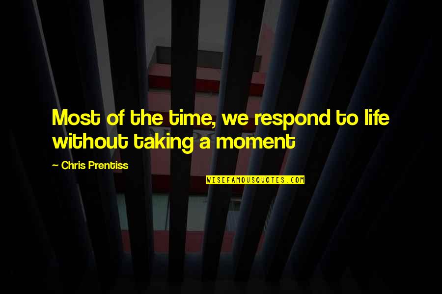 Sobremesa Quotes By Chris Prentiss: Most of the time, we respond to life Sobremesa Quotes By Chris Prentiss: Most of the time, we respond to life