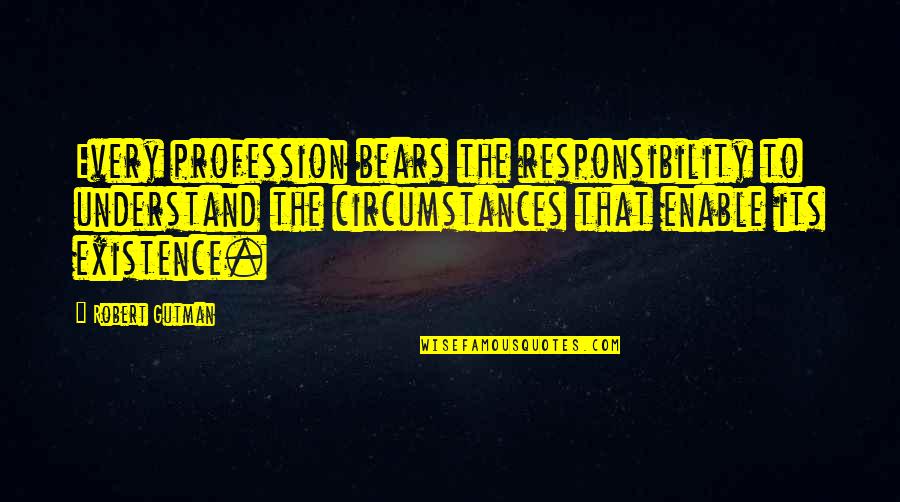 Sobremesas Quotes By Robert Gutman: Every profession bears the responsibility to understand the