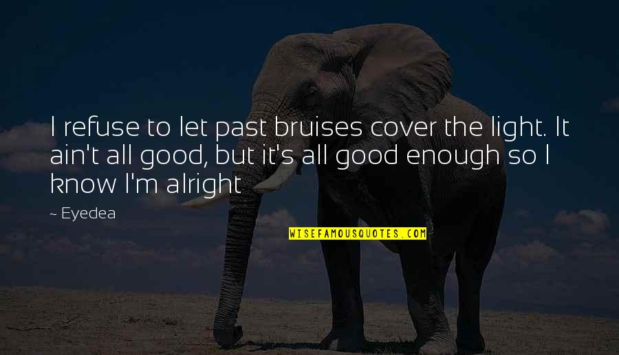 Sobremesas Receitas Quotes By Eyedea: I refuse to let past bruises cover the Sobremesas Receitas Quotes By Eyedea: I refuse to let past bruises cover the