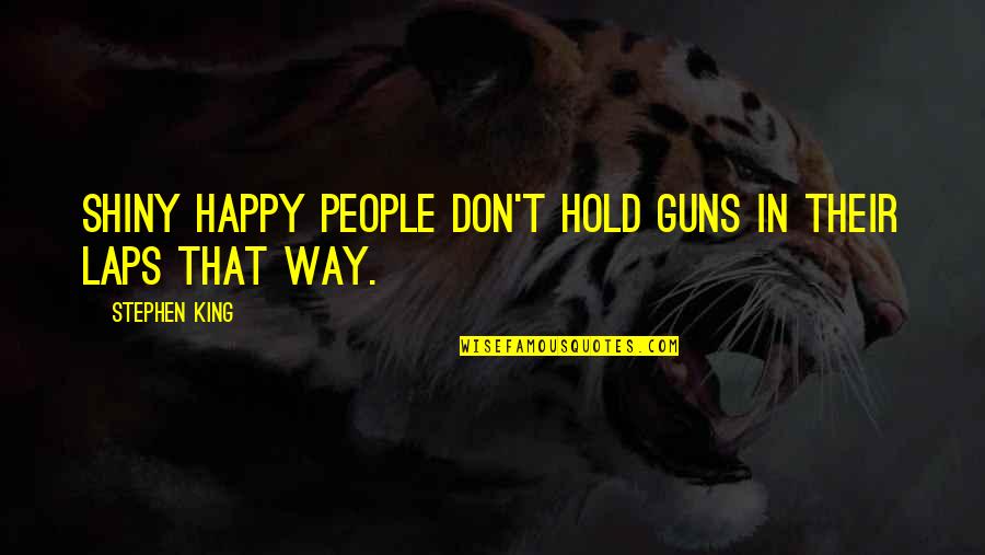Sobrenatural Significado Quotes By Stephen King: Shiny happy people don't hold guns in their Sobrenatural Significado Quotes By Stephen King: Shiny happy people don't hold guns in their