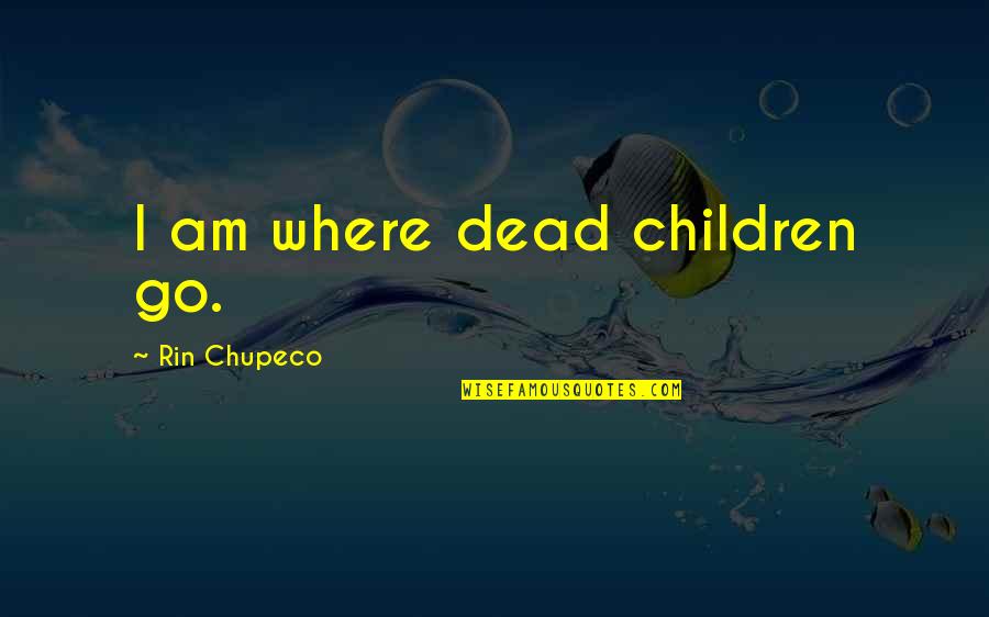 Sobrepasa Sinonimos Quotes By Rin Chupeco: I am where dead children go. Sobrepasa Sinonimos Quotes By Rin Chupeco: I am where dead children go.