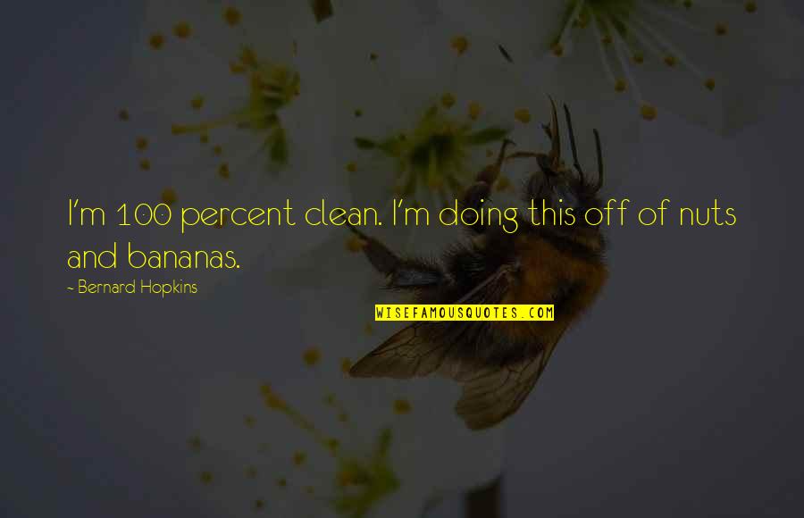 Sobreposi O Quotes By Bernard Hopkins: I'm 100 percent clean. I'm doing this off Sobreposi O Quotes By Bernard Hopkins: I'm 100 percent clean. I'm doing this off