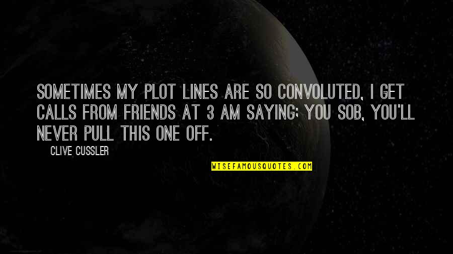 Sob'rer Quotes By Clive Cussler: Sometimes my plot lines are so convoluted, I Sob'rer Quotes By Clive Cussler: Sometimes my plot lines are so convoluted, I