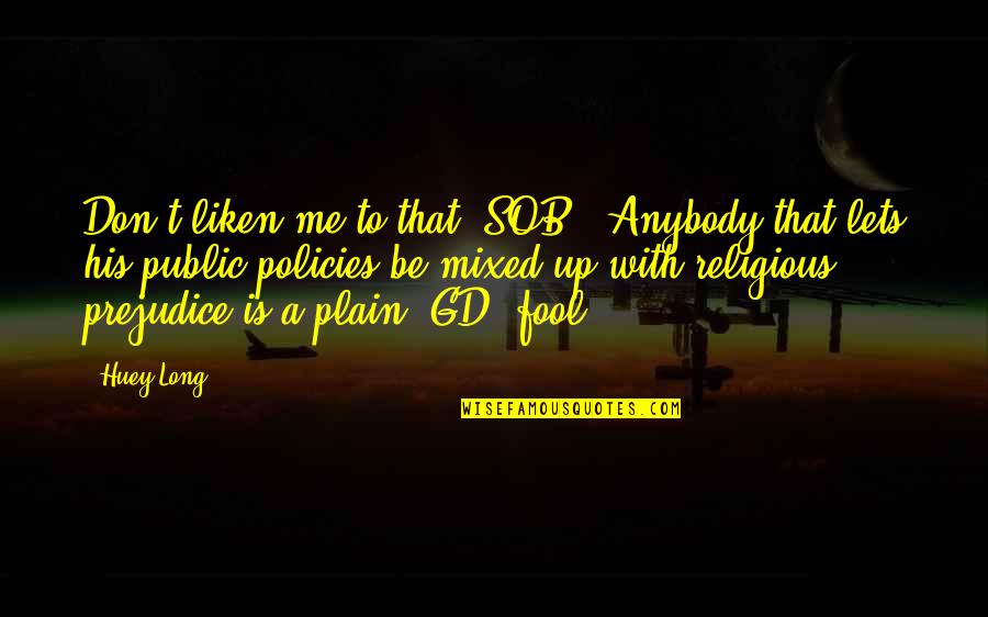 Sob'rer Quotes By Huey Long: Don't liken me to that [SOB]. Anybody that