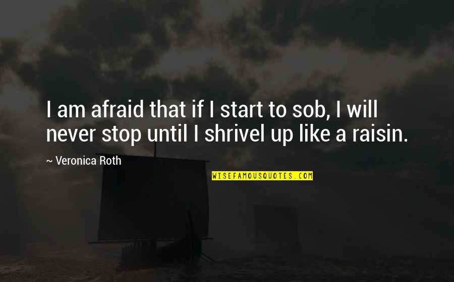 Sob'rer Quotes By Veronica Roth: I am afraid that if I start to Sob'rer Quotes By Veronica Roth: I am afraid that if I start to