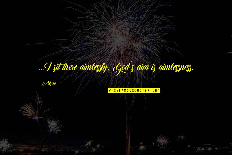 Sobrera Quotes By Nescio: ...I sit there aimlessly, God's aim is aimlessness.
